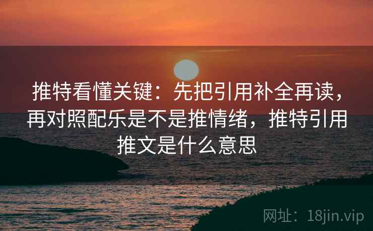 推特看懂关键:先把引用补全再读,再对照配乐是不是推情绪,推特引用推文是什么意思 第2张 推特看懂关键:先把引用补全再读,再对照配乐是不是推情绪,推特引用推文是什么意思 第2张
