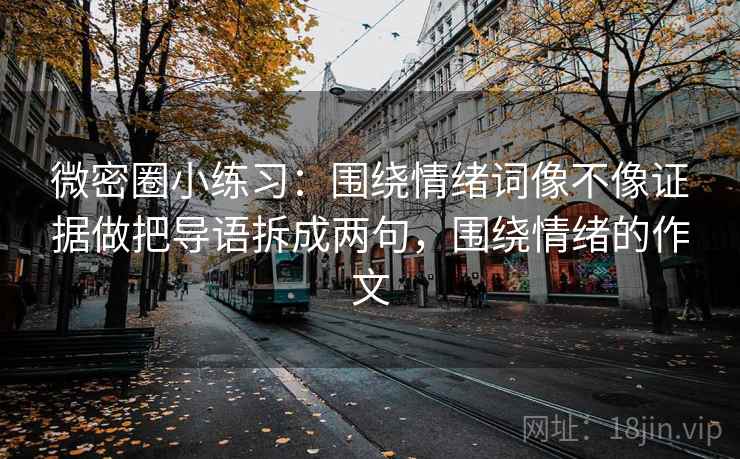 微密圈小练习：围绕情绪词像不像证据做把导语拆成两句，围绕情绪的作文  第2张