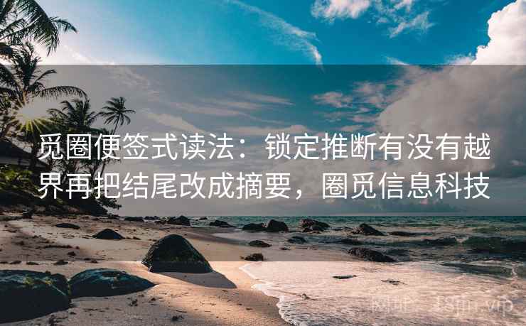 觅圈便签式读法：锁定推断有没有越界再把结尾改成摘要，圈觅信息科技  第2张
