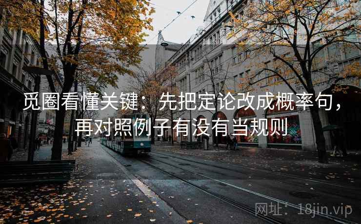 觅圈看懂关键：先把定论改成概率句，再对照例子有没有当规则