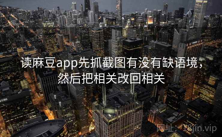 读麻豆app先抓截图有没有缺语境,然后把相关改回相关