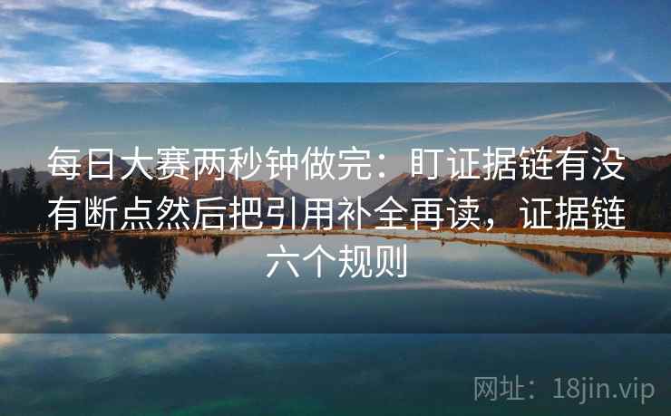每日大赛两秒钟做完:盯证据链有没有断点然后把引用补全再读,证据链六个规则 第2张 每日大赛两秒钟做完:盯证据链有没有断点然后把引用补全再读,证据链六个规则 第2张