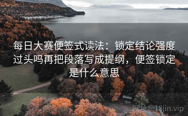 每日大赛便签式读法:锁定结论强度过头吗再把段落写成提纲,便签锁定是什么意思 第2张 每日大赛便签式读法:锁定结论强度过头吗再把段落写成提纲,便签锁定是什么意思 第2张