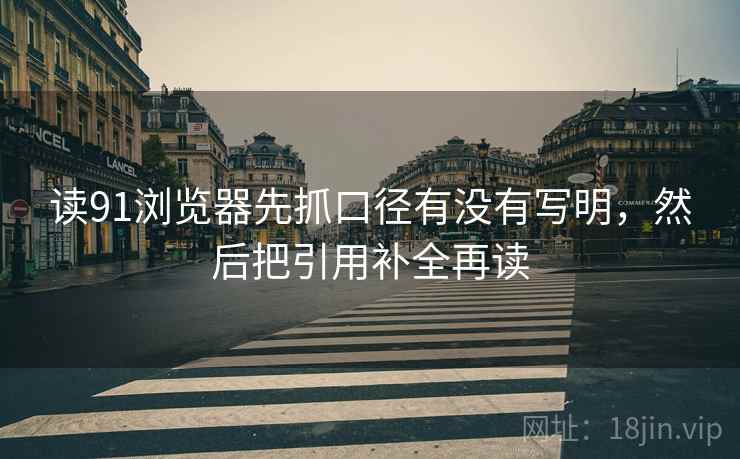 读91浏览器先抓口径有没有写明,然后把引用补全再读