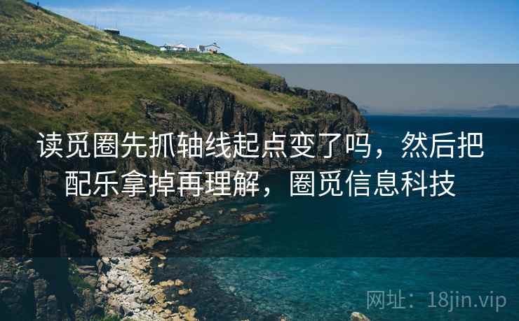 读觅圈先抓轴线起点变了吗,然后把配乐拿掉再理解,圈觅信息科技