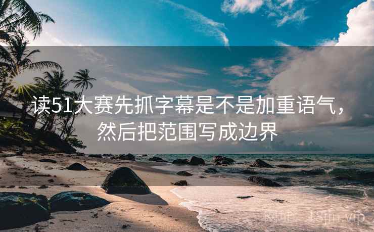 读51大赛先抓字幕是不是加重语气,然后把范围写成边界 第2张 读51大赛先抓字幕是不是加重语气,然后把范围写成边界 第2张