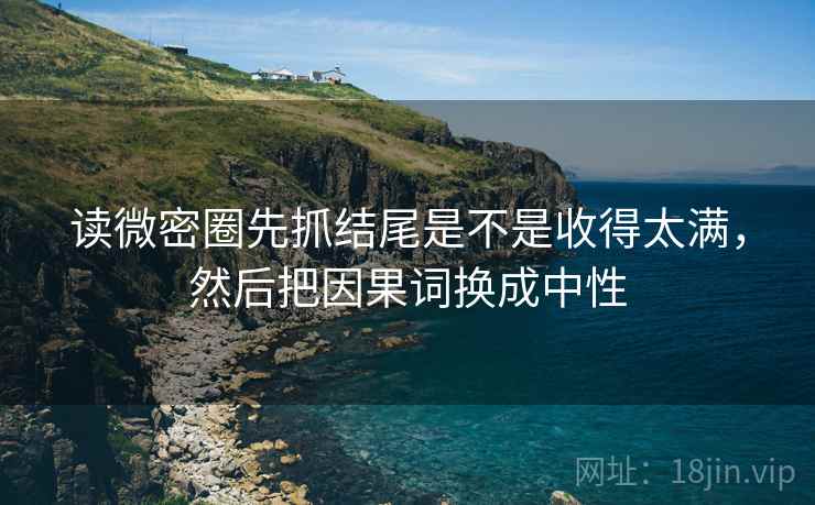 读微密圈先抓结尾是不是收得太满,然后把因果词换成中性 第2张 读微密圈先抓结尾是不是收得太满,然后把因果词换成中性 第2张