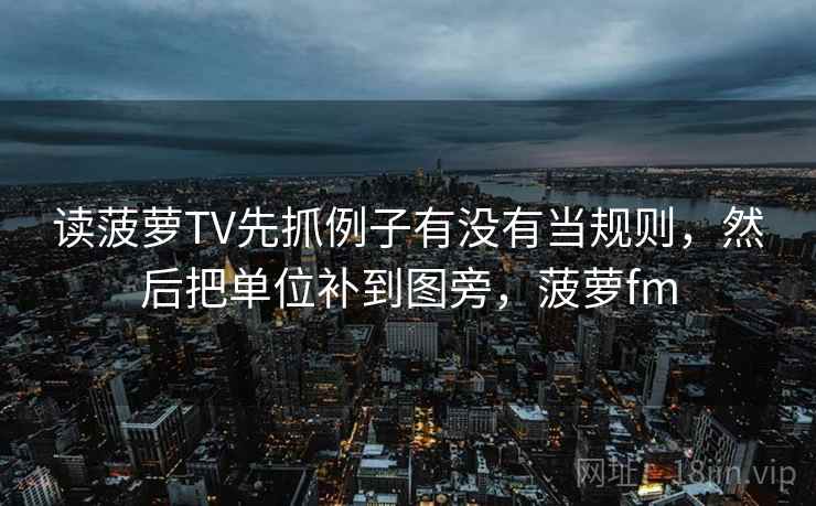 读菠萝TV先抓例子有没有当规则,然后把单位补到图旁,菠萝fm