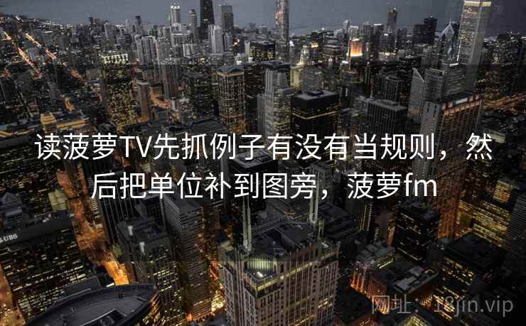读菠萝TV先抓例子有没有当规则,然后把单位补到图旁,菠萝fm 第2张 读菠萝TV先抓例子有没有当规则,然后把单位补到图旁,菠萝fm 第2张