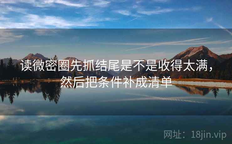 读微密圈先抓结尾是不是收得太满,然后把条件补成清单 第2张 读微密圈先抓结尾是不是收得太满,然后把条件补成清单 第2张