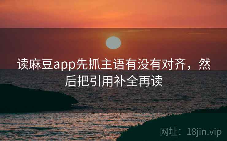 读麻豆app先抓主语有没有对齐,然后把引用补全再读 第2张 读麻豆app先抓主语有没有对齐,然后把引用补全再读 第2张