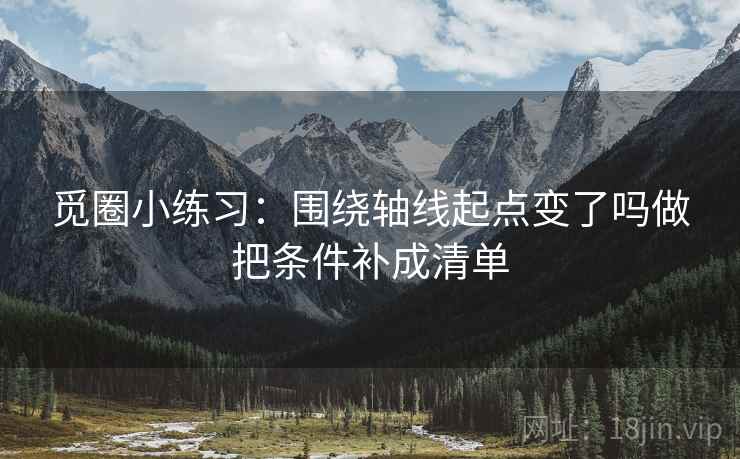 觅圈小练习:围绕轴线起点变了吗做把条件补成清单