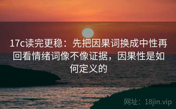 17c读完更稳：先把因果词换成中性再回看情绪词像不像证据，因果性是如何定义的  第2张