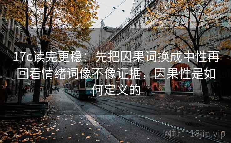 17c读完更稳:先把因果词换成中性再回看情绪词像不像证据,因果性是如何定义的