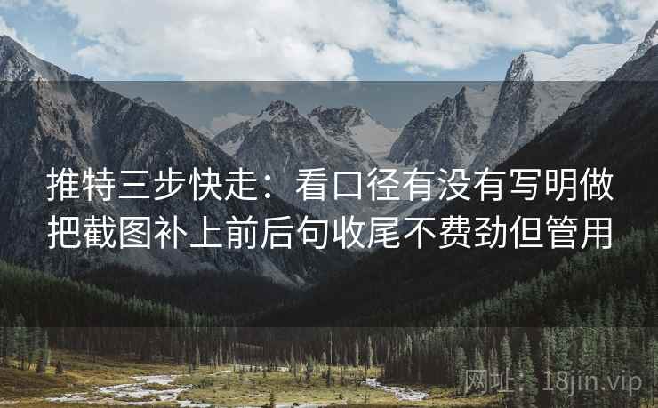 推特三步快走:看口径有没有写明做把截图补上前后句收尾不费劲但管用 第2张 推特三步快走:看口径有没有写明做把截图补上前后句收尾不费劲但管用 第2张