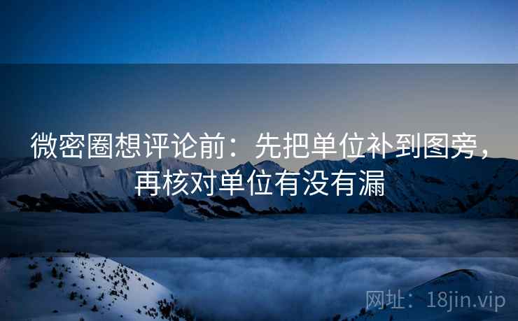 微密圈想评论前:先把单位补到图旁,再核对单位有没有漏