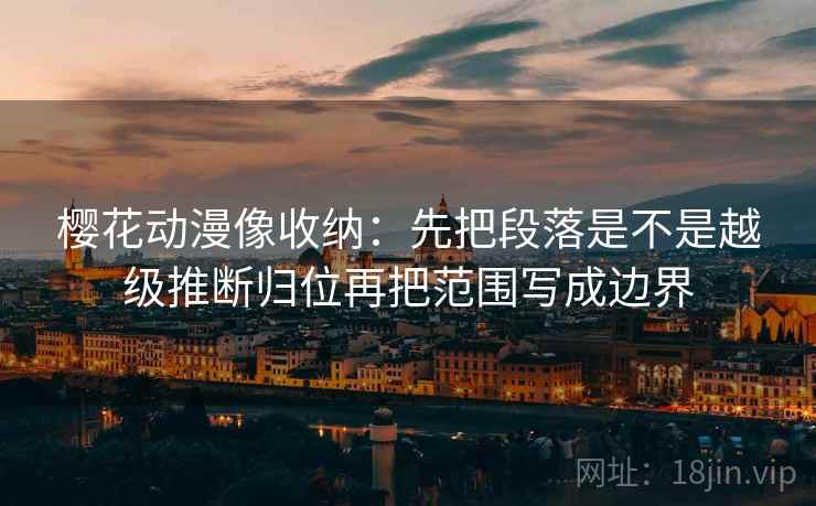樱花动漫像收纳:先把段落是不是越级推断归位再把范围写成边界