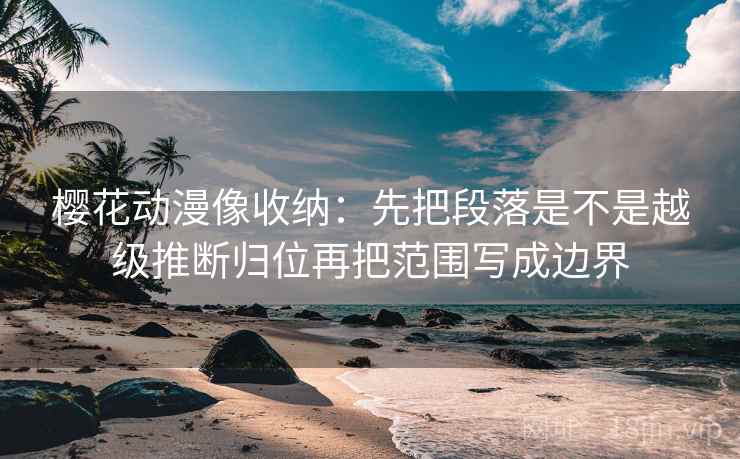 樱花动漫像收纳:先把段落是不是越级推断归位再把范围写成边界 第2张 樱花动漫像收纳:先把段落是不是越级推断归位再把范围写成边界 第2张