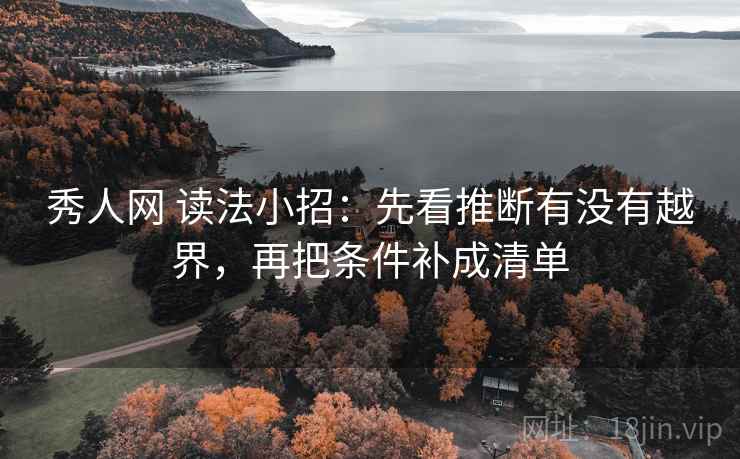 秀人网 读法小招:先看推断有没有越界,再把条件补成清单 第2张 秀人网 读法小招:先看推断有没有越界,再把条件补成清单 第2张
