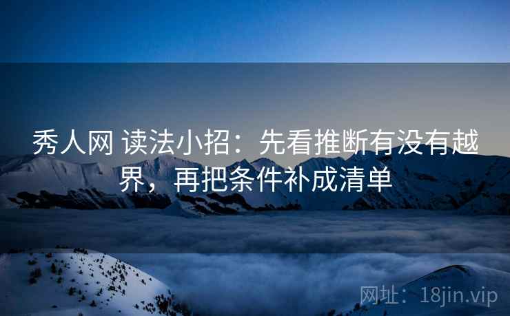 秀人网 读法小招:先看推断有没有越界,再把条件补成清单