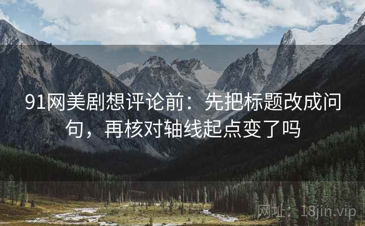 91网美剧想评论前:先把标题改成问句,再核对轴线起点变了吗 第2张 91网美剧想评论前:先把标题改成问句,再核对轴线起点变了吗 第2张