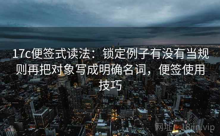 17c便签式读法:锁定例子有没有当规则再把对象写成明确名词,便签使用技巧 第2张 17c便签式读法:锁定例子有没有当规则再把对象写成明确名词,便签使用技巧 第2张