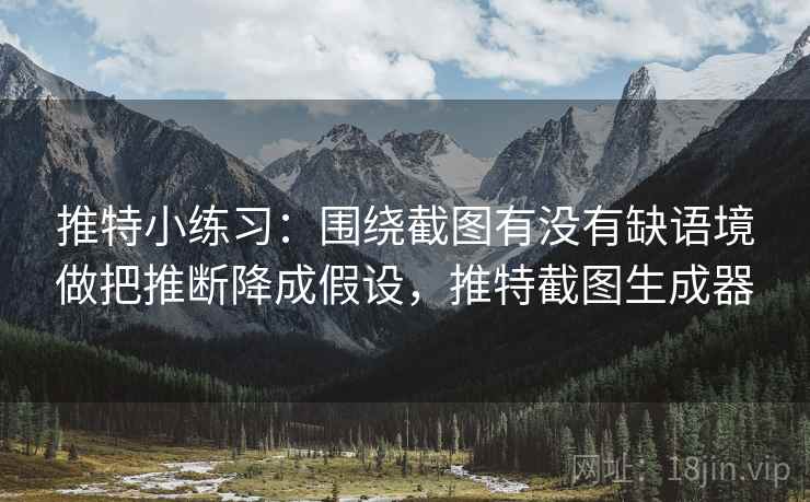 推特小练习:围绕截图有没有缺语境做把推断降成假设,推特截图生成器 第2张 推特小练习:围绕截图有没有缺语境做把推断降成假设,推特截图生成器 第2张