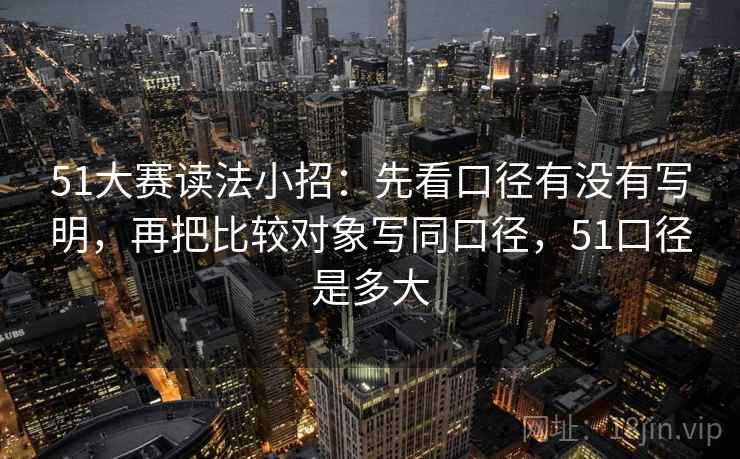 51大赛读法小招：先看口径有没有写明，再把比较对象写同口径，51口径是多大  第2张
